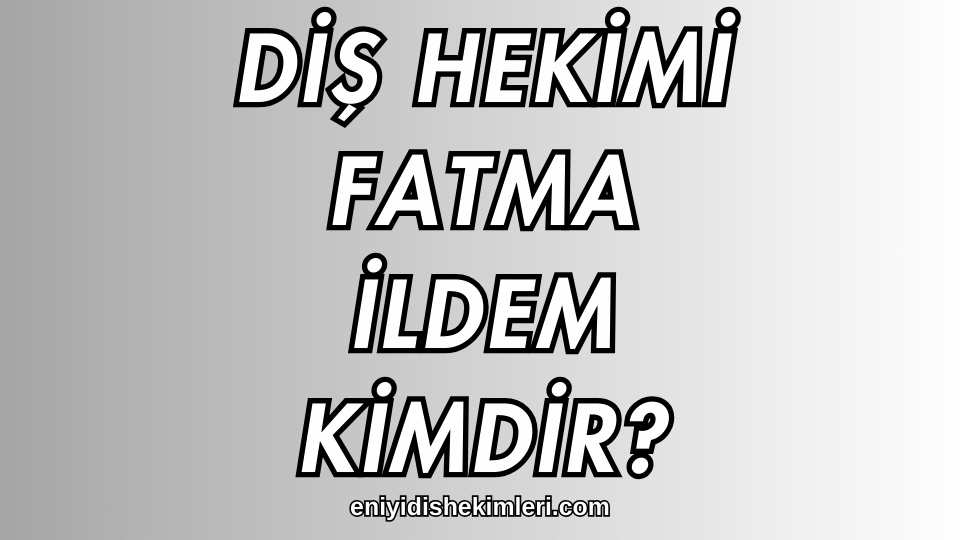 Diş Hekimi Fatma İldem Kimdir