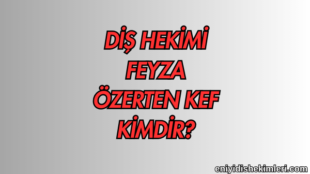 Diş Hekimi Feyza Özerten Kef Kimdir?