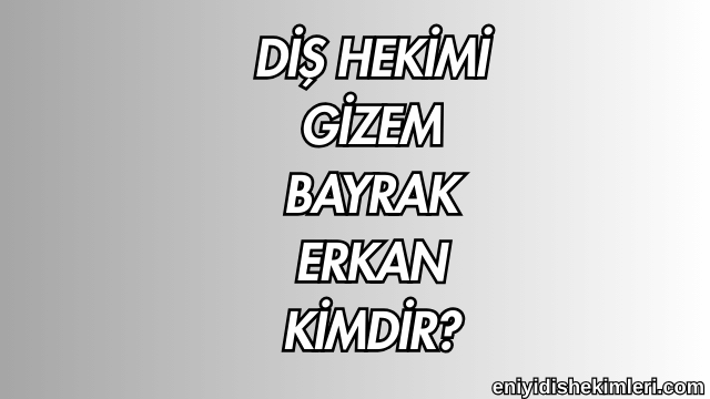 Diş Hekimi Gizem Bayrak Erkan Kimdir?