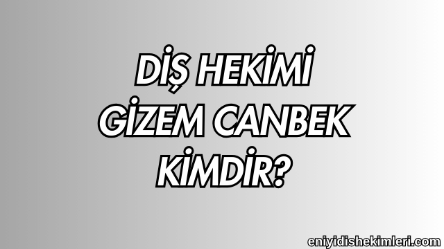 Diş Hekimi Gizem Canbek Kimdir?