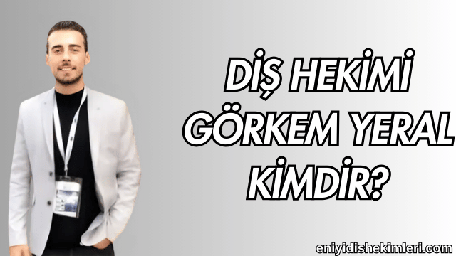 Diş Hekimi Görkem Yeral Kimdir?