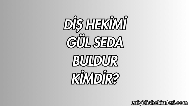 Diş Hekimi Gül Seda Buldur Kimdir?