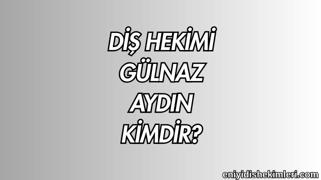 Diş Hekimi Gülnaz Aydın Kimdir?