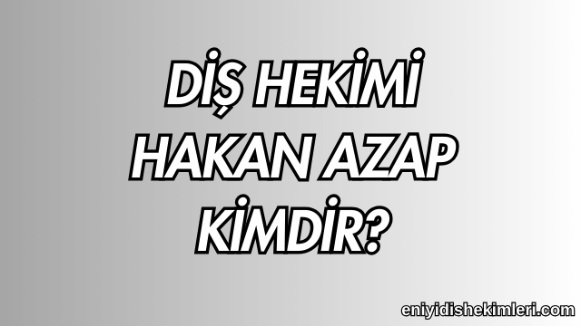 Diş Hekimi Hakan Azap Kimdir?