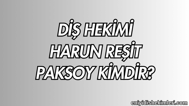 Diş Hekimi Harun Reşit Paksoy Kimdir?