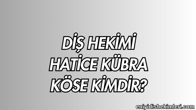 Diş Hekimi Hatice Kübra Köse Kimdir?