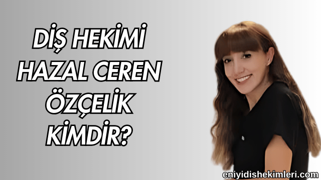 Diş Hekimi Hazal Ceren Özçelik Kimdir?