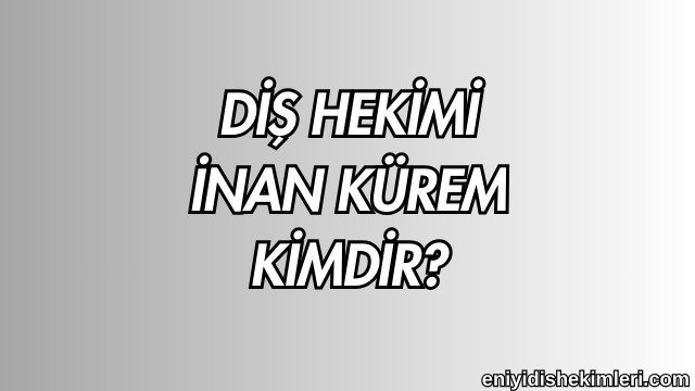 Diş Hekimi İnan Kürem Kimdir?