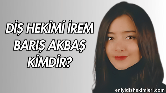 Diş Hekimi İrem Barış Akbaş Kimdir?