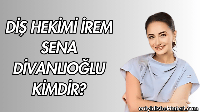 Diş Hekimi İrem Sena Divanlıoğlu Kimdir?