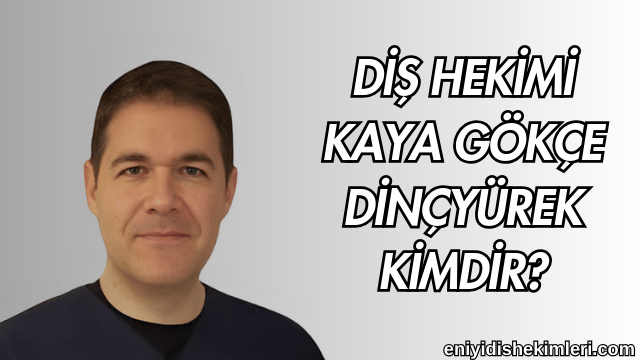 Diş Hekimi Kaya Gökçe Dinçyürek Kimdir?