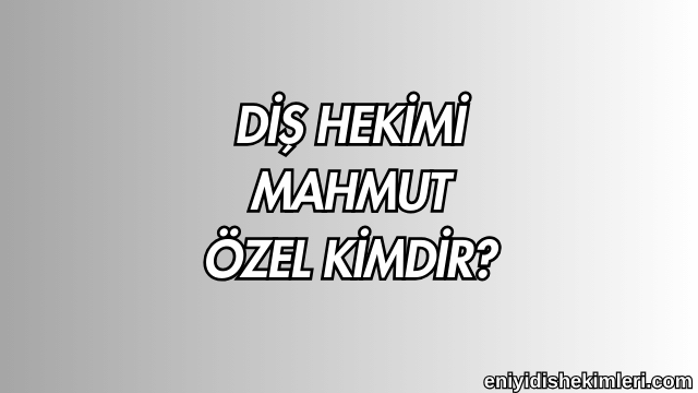 Diş Hekimi Mahmut Özel Kimdir?