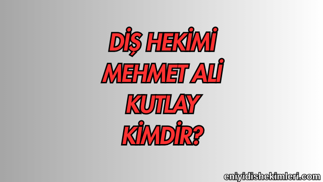 Diş Hekimi Mehmet Ali Kutlay Kimdir?