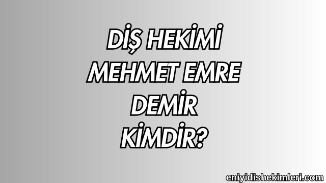 Diş Hekimi Mehmet Emre Demir Kimdir?