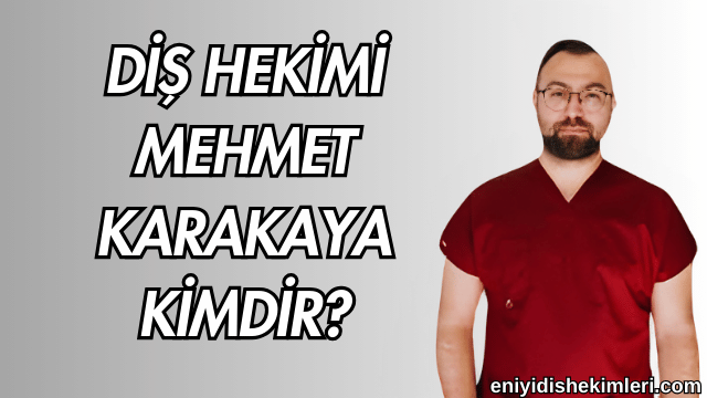 Diş Hekimi  Mehmet Karakaya Kimdir?