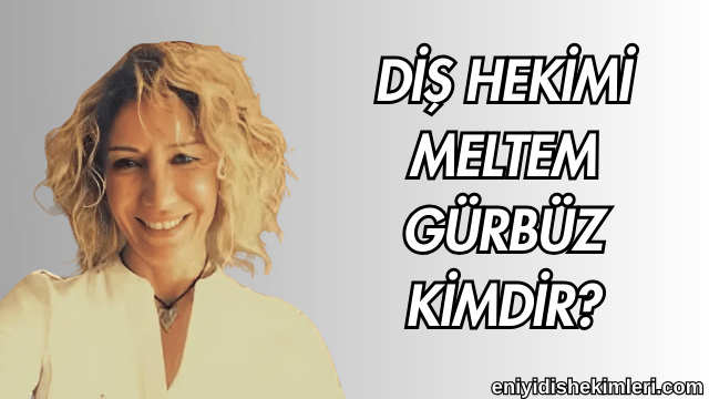 Diş Hekimi Meltem Gürbüz Kimdir?