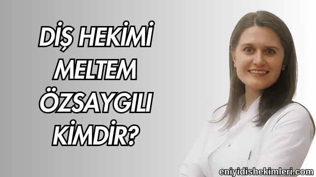 Diş Hekimi Meltem Özsaygılı Kimdir?