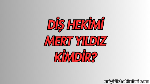 Diş Hekimi Mert Yıldız Kimdir?