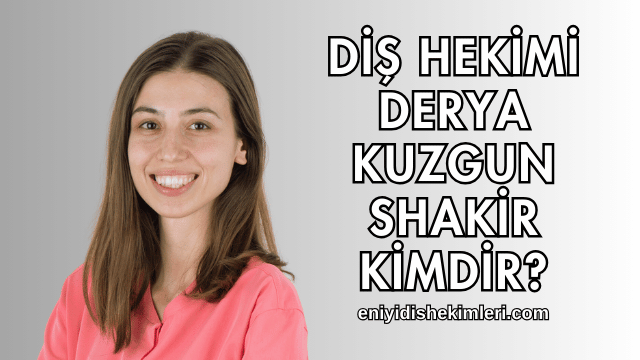 Diş Hekimi Derya Kuzgun Shakir Kimdir?