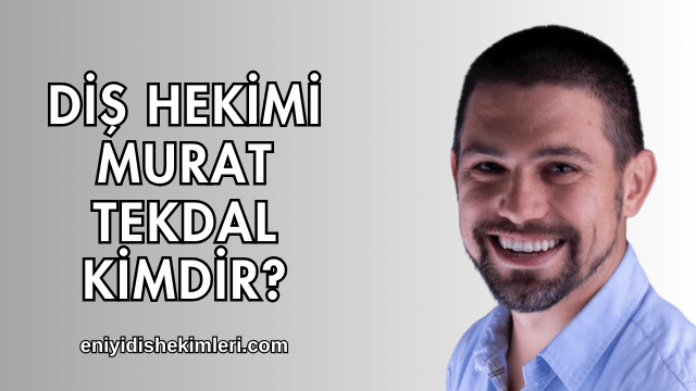 Diş Hekimi Murat Tekdal Kimdir?