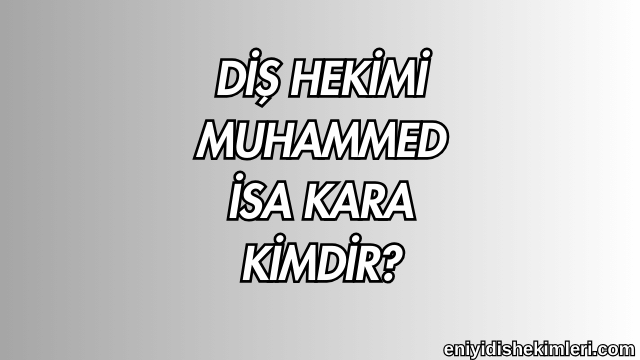 Diş Hekimi Muhammed İsa Kara Kimdir?