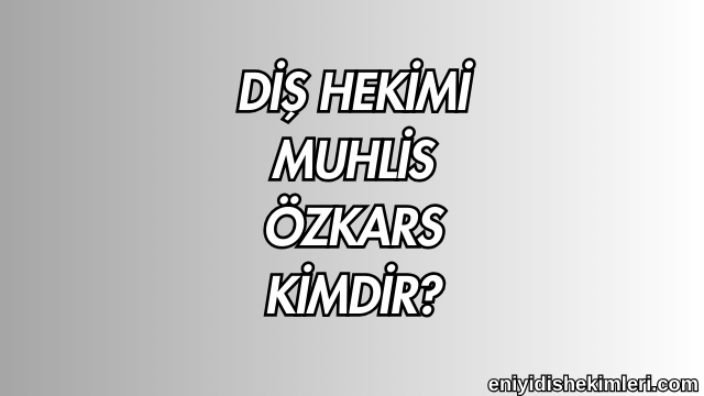 Diş Hekimi Muhlis Özkars Kimdir?