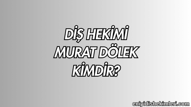 Diş Hekimi Murat Dölek Kimdir?