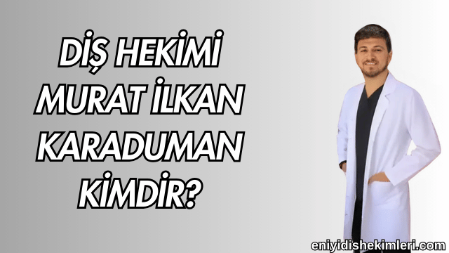 Diş Hekimi Murat İlkan Karaduman Kimdir?