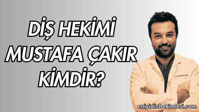 Diş Hekimi Mustafa Çakır Kimdir?