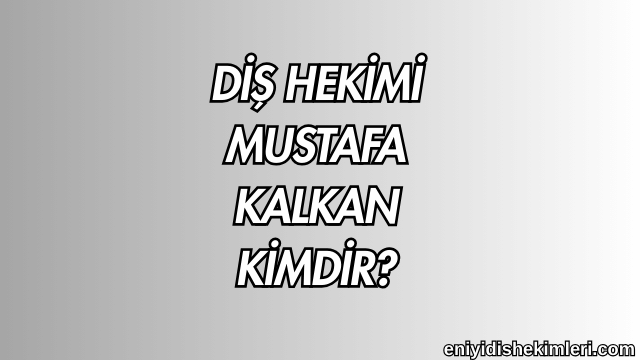 Diş Hekimi Mustafa Kalkan Kimdir?