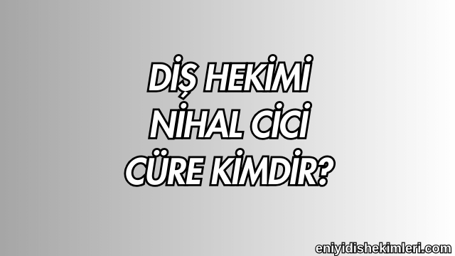 Diş Hekimi Nihal Cici Cüre Kimdir?