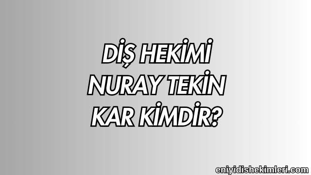 Diş Hekimi Nuray Tekin Kar Kimdir?