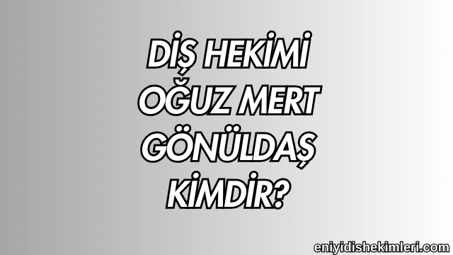 Diş Hekimi Oğuz Mert Gönüldaş Kimdir?