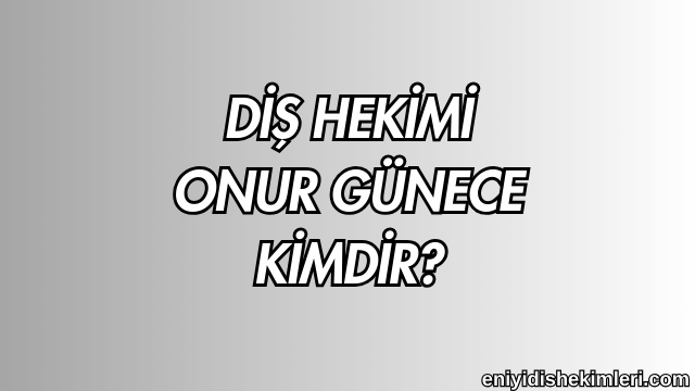 Diş Hekimi Onur Günece Kimdir?