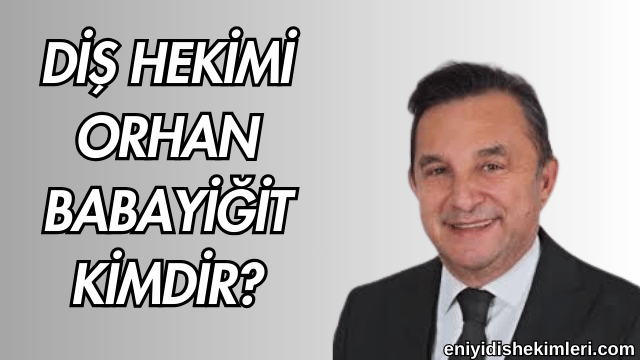 Diş Hekimi Orhan Babayiğit Kimdir?