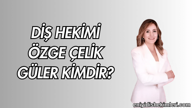 Diş Hekimi Özge Çelik Güler Kimdir?