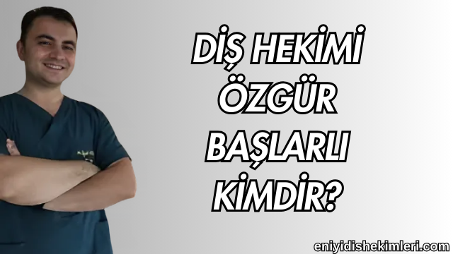 Diş Hekimi Özgür Başlarlı Kimdir?