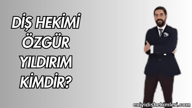 Diş Hekimi Özgür Yıldırım Kimdir?