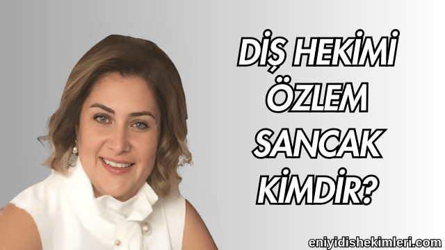 Diş Hekimi Özlem Sancak Kimdir?