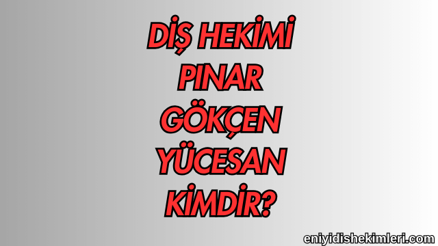 Diş Hekimi Pınar Gökçen Yücesan Kimdir?