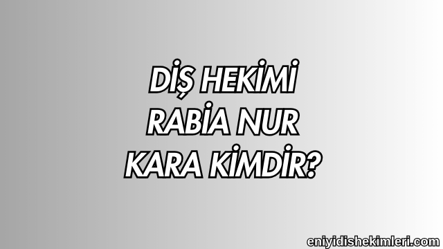 Diş Hekimi Rabia Nur Kara Kimdir?