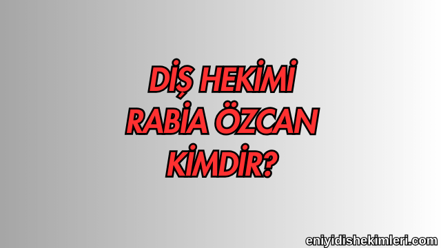 Diş Hekimi Rabia Özcan Kimdir?