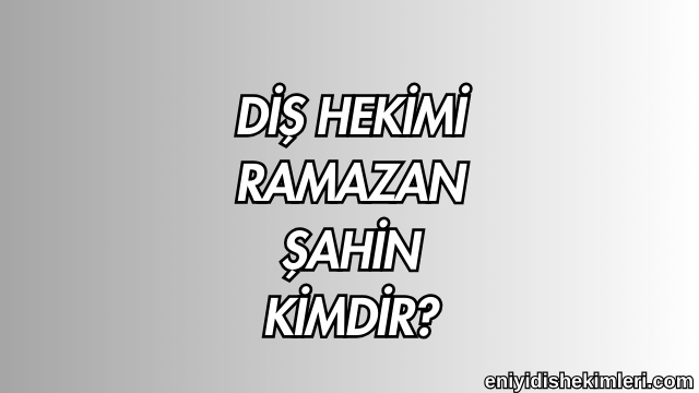 Diş Hekimi Ramazan Şahin Kimdir?