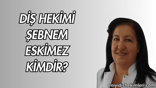 Diş Hekimi Şebnem Eskimez Kimdir?