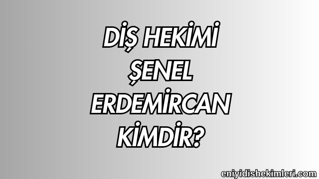 Diş Hekimi Şenel Erdemircan Kimdir?