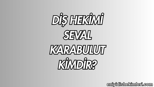 Diş Hekimi Seval Karabulut Kimdir?