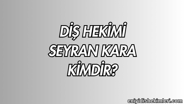 Diş Hekimi Seyran Kara Kimdir?