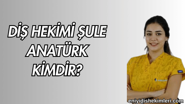 Diş Hekimi Şule Anatürk Kimdir?