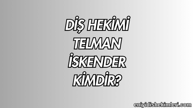 Diş Hekimi Telman İskender Kimdir?