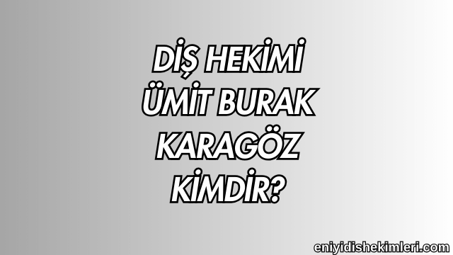 Diş Hekimi Ümit Burak Karagöz Kimdir?